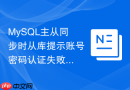 mysql主从同步时从库提示账号密码认证失败怎么排查