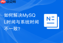 如何解决mysql时间与系统时间不一致？