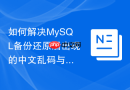 如何解决MySQL备份还原后出现的中文乱码与字符集问题