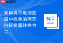 如何将百度浏览器中收集的网页链接批量转换为二维码分享？