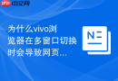 为什么vivo浏览器在多窗口切换时会导致网页自动重载?