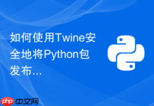 如何使用Twine安全地将Python包发布到PyPI官网？