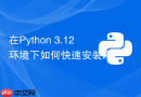 在Python 3.12环境下如何快速安装配置Scikit-learn
