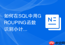 如何在sql中用grouping函数识别小计与总计行?