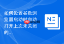 如何设置谷歌浏览器启动时自动打开上次未关闭的网页？