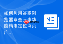 如何利用谷歌浏览器审查元素功能精准定位网页广告代码？