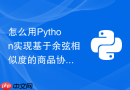 怎么用python实现基于余弦相似度的商品协同过滤推荐分析？