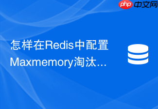 怎样在redis中配置maxmemory淘汰策略防止雪崩式宕机?