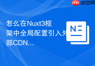 怎么在nuxt3框架中全局配置引入外部cdn css资源