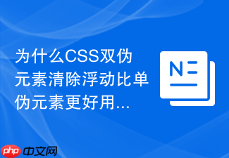 为什么css双伪元素清除浮动比单伪元素更好用?