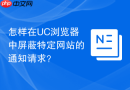怎样在uc浏览器中屏蔽特定网站的通知请求?