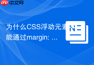 为什么css浮动元素不能通过margin: 0 auto居中?