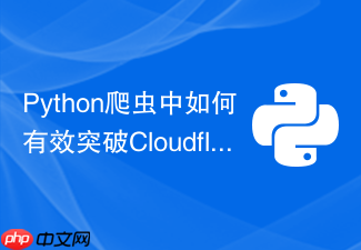 python爬虫中如何有效突破cloudflare 5秒盾防护?