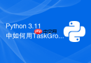 python 3.11中如何用taskgroup更安全地管理并发?