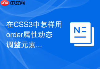 在css3中怎样用order属性动态调整元素渲染顺序