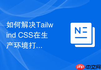 如何解决tailwind css在生产环境打包时丢样式的问题?
