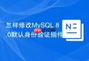 怎样修改MySQL 8.0默认身份验证插件为mysql_native_password