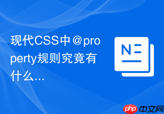 现代css中@property规则究竟有什么优势