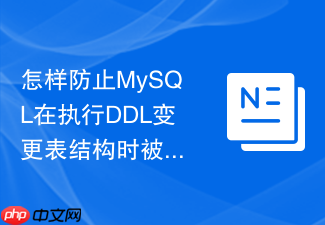 怎样防止mysql在执行ddl变更表结构时被mdl锁卡死