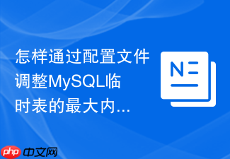 怎样通过配置文件调整mysql临时表的最大内存占用空间