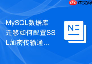 mysql数据库迁移如何配置ssl加密传输通道