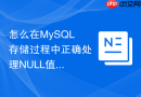 怎么在mysql存储过程中正确处理null值导致的逻辑偏差