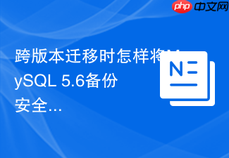 跨版本迁移时怎样将mysql 5.6备份安全导入mysql 8.0
