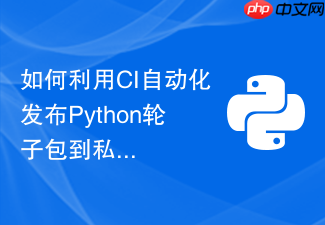 如何利用ci自动化发布python轮子包到私有pypi企业仓库？