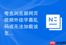 夸克浏览器网页视频外挂字幕乱码或无法加载该怎么处理