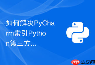 如何解决pycharm索引python第三方库过慢导致的编辑器卡顿？