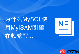 为什么mysql使用myisam引擎在频繁写入时容易出现数据损坏?