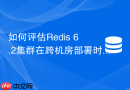如何评估redis 6.2集群在跨机房部署时的网络延迟风险