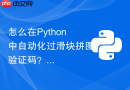 怎么在Python中自动化过滑块拼图验证码？