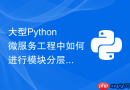 大型python微服务工程中如何进行模块分层架构解耦