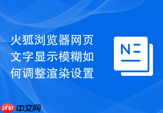 火狐浏览器网页文字显示模糊如何调整渲染设置