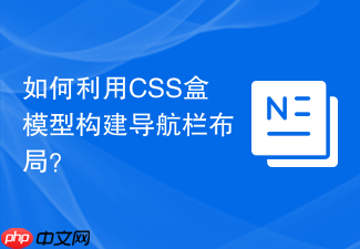 如何利用css盒模型构建导航栏布局?