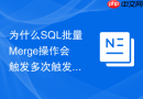 为什么SQL批量Merge操作会触发多次触发器该如何规范设计