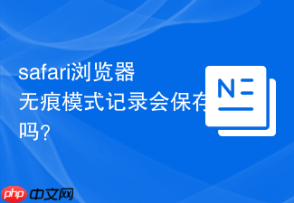 safari浏览器无痕模式记录会保存吗?