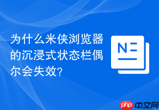 为什么米侠浏览器的沉浸式状态栏偶尔会失效?