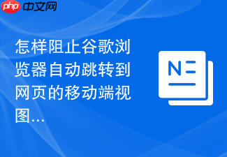 怎样阻止谷歌浏览器自动跳转到网页的移动端视图?
