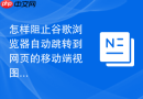 怎样阻止谷歌浏览器自动跳转到网页的移动端视图?