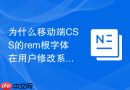 为什么移动端CSS的rem根字体在用户修改系统字体后变大