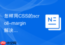 怎样用CSS的scroll-margin解决锚点定位被导航遮挡