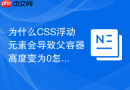 为什么CSS浮动元素会导致父容器高度变为0怎么解决？
