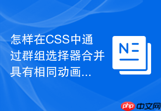怎样在css中通过群组选择器合并具有相同动画属性的关键帧规则?