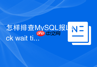 怎样排查mysql报lock wait timeout超时报错