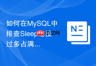 如何在mysql中排查sleep连接过多占满连接池的问题