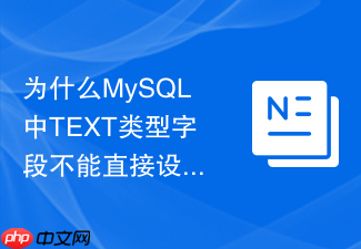 为什么mysql中text类型字段不能直接设置默认值