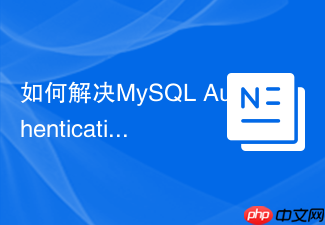 如何解决mysql authentication plugin错误