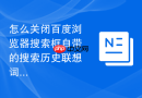 怎么关闭百度浏览器搜索框自带的搜索历史联想词提示？